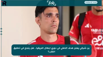 بن شرقي يعلن هدف الأهلي في دوري أبطال إفريقيا.. هل ينجح في تحقيق اللقب؟